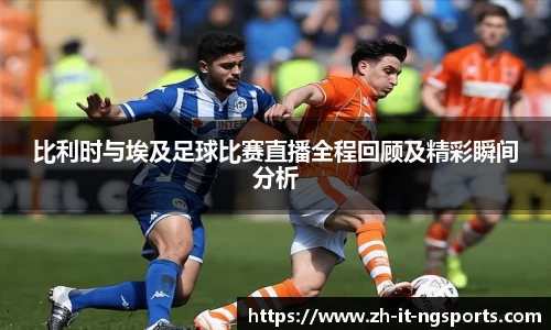 比利时与埃及足球比赛直播全程回顾及精彩瞬间分析