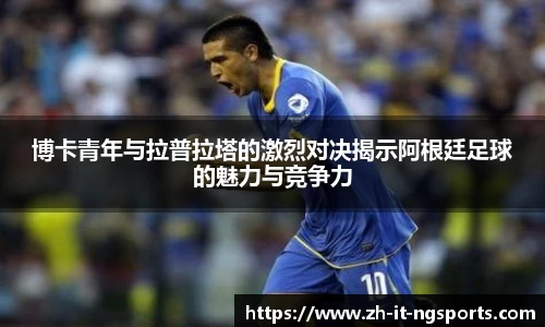 博卡青年与拉普拉塔的激烈对决揭示阿根廷足球的魅力与竞争力