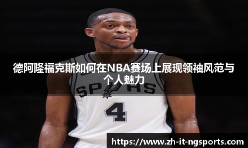 德阿隆福克斯如何在NBA赛场上展现领袖风范与个人魅力
