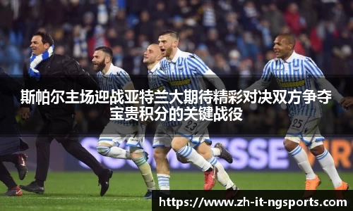 斯帕尔主场迎战亚特兰大期待精彩对决双方争夺宝贵积分的关键战役
