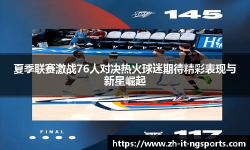 夏季联赛激战76人对决热火球迷期待精彩表现与新星崛起