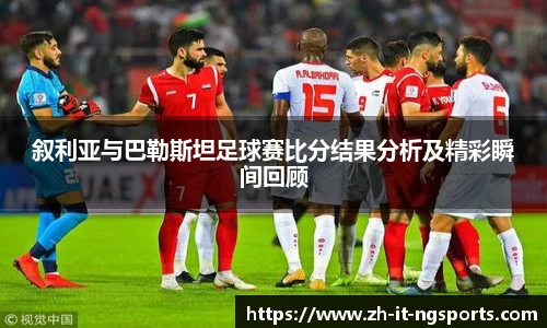 叙利亚与巴勒斯坦足球赛比分结果分析及精彩瞬间回顾