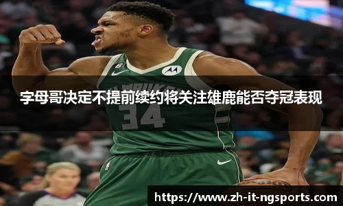 字母哥决定不提前续约将关注雄鹿能否夺冠表现