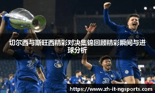 切尔西与斯旺西精彩对决集锦回顾精彩瞬间与进球分析