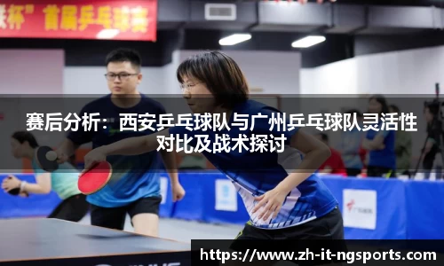 赛后分析：西安乒乓球队与广州乒乓球队灵活性对比及战术探讨
