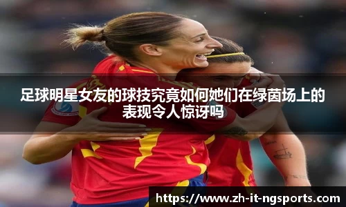 足球明星女友的球技究竟如何她们在绿茵场上的表现令人惊讶吗