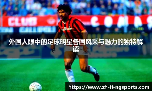 外国人眼中的足球明星各国风采与魅力的独特解读