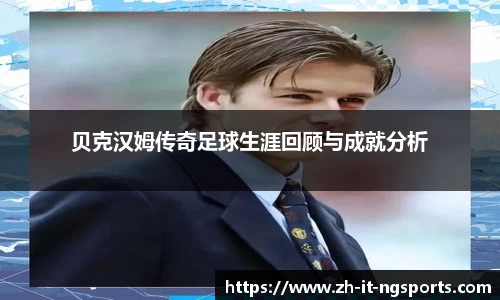 贝克汉姆传奇足球生涯回顾与成就分析