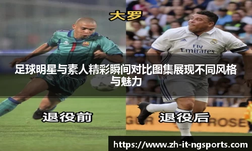 足球明星与素人精彩瞬间对比图集展现不同风格与魅力