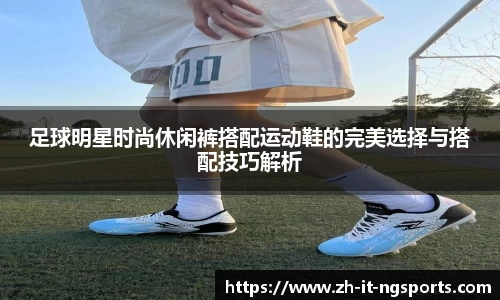 足球明星时尚休闲裤搭配运动鞋的完美选择与搭配技巧解析